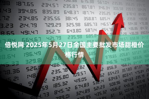 倍悦网 2025年5月27日全国主要批发市场甜橙价格行情