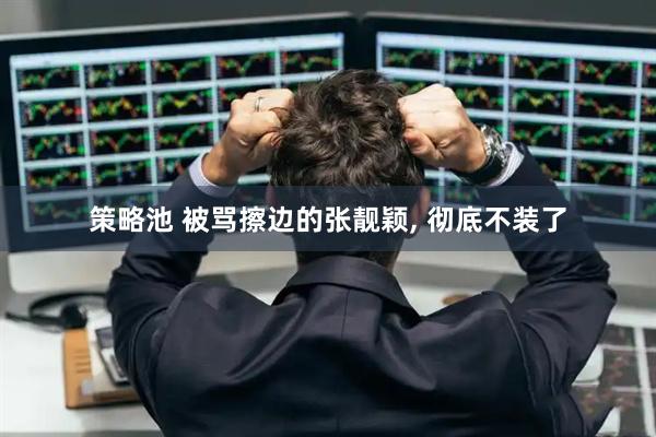 策略池 被骂擦边的张靓颖, 彻底不装了