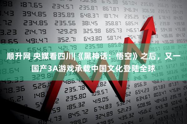 顺升网 央媒看四川|《黑神话：悟空》之后，又一国产3A游戏承载中国文化登陆全球
