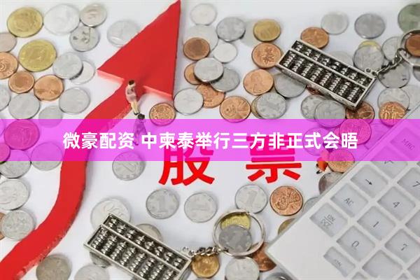 微豪配资 中柬泰举行三方非正式会晤