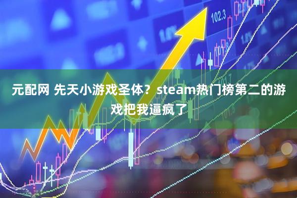 元配网 先天小游戏圣体？steam热门榜第二的游戏把我逼疯了