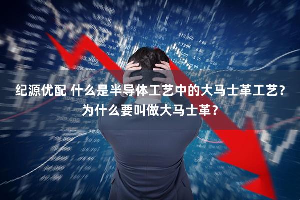 纪源优配 什么是半导体工艺中的大马士革工艺？为什么要叫做大马士革？