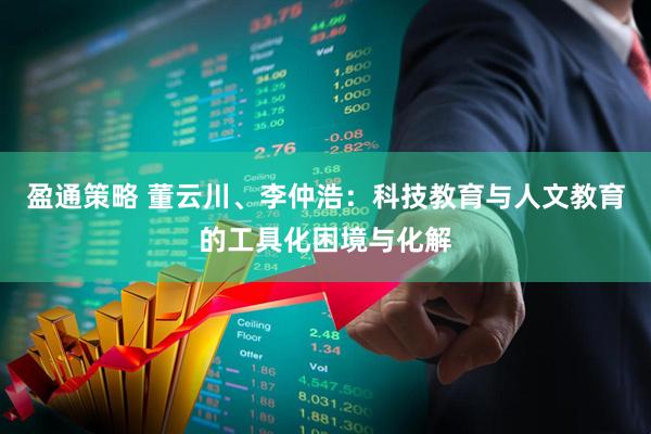 盈通策略 董云川、李仲浩：科技教育与人文教育的工具化困境与化解