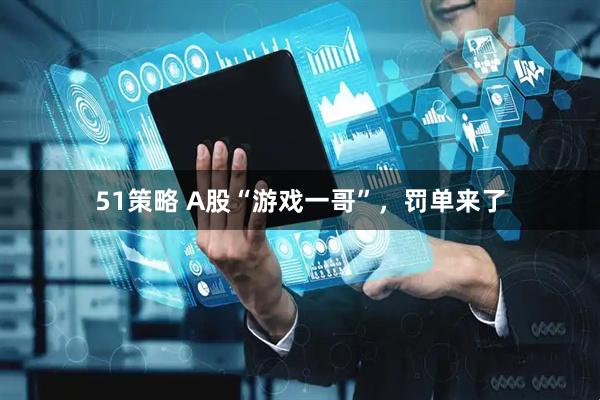 51策略 A股“游戏一哥”，罚单来了